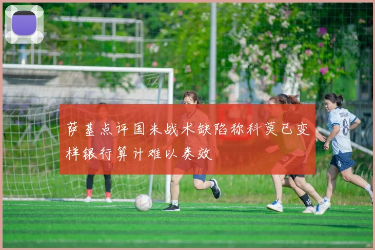 萨基点评国米战术缺陷称科莫已变样银行算计难以奏效