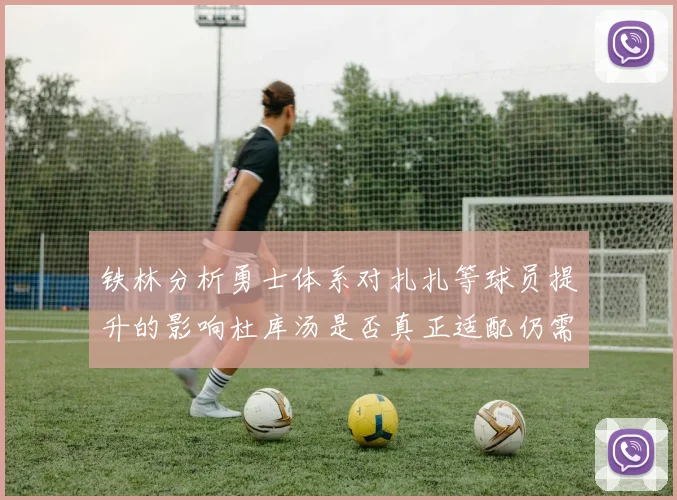 铁林分析勇士体系对扎扎等球员提升的影响杜库汤是否真正适配仍需探讨