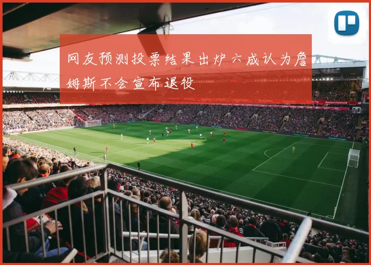 网友预测投票结果出炉六成认为詹姆斯不会宣布退役