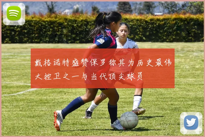 戴格诺特盛赞保罗称其为历史最伟大控卫之一与当代顶尖球员