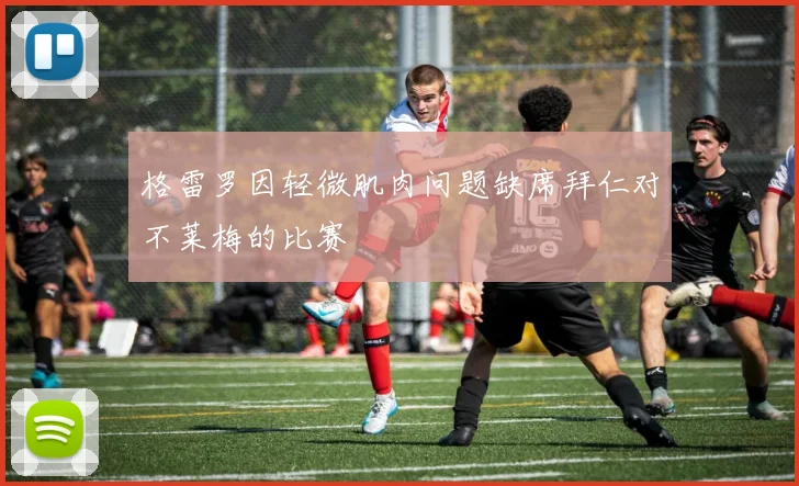 格雷罗因轻微肌肉问题缺席拜仁对不莱梅的比赛