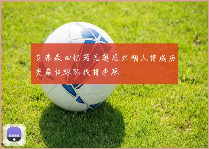 艾弗森回忆若无奥尼尔湖人将成历史最佳球队我将夺冠