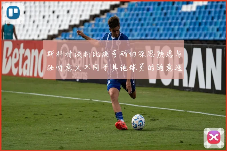 斯科特谈科比换号码的深思熟虑与独特意义不同于其他球员的随意选择