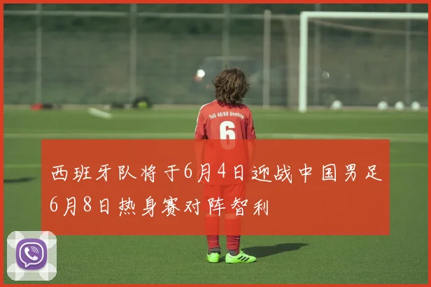西班牙队将于6月4日迎战中国男足6月8日热身赛对阵智利