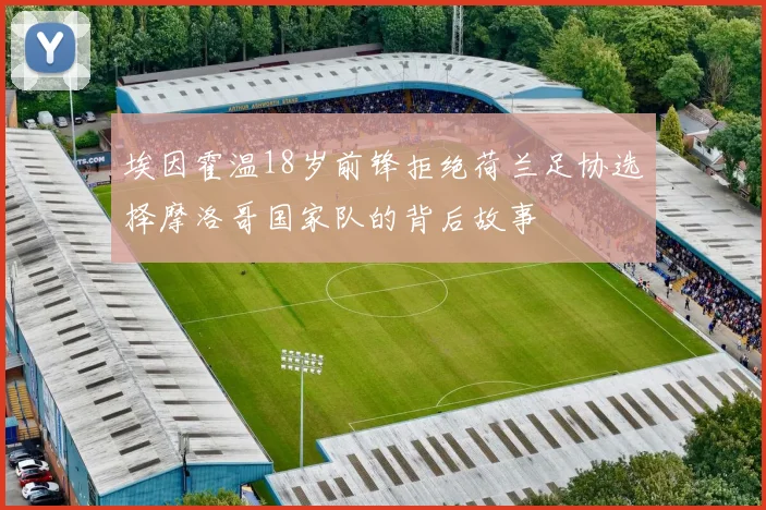 埃因霍温18岁前锋拒绝荷兰足协选择摩洛哥国家队的背后故事