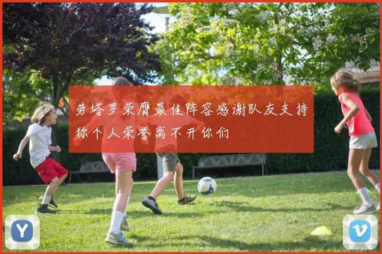 劳塔罗荣膺最佳阵容感谢队友支持称个人荣誉离不开你们