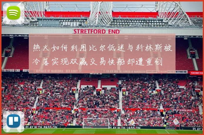 热火如何利用比尔低迷与科林斯被冷落实现双赢交易快船却遭重创