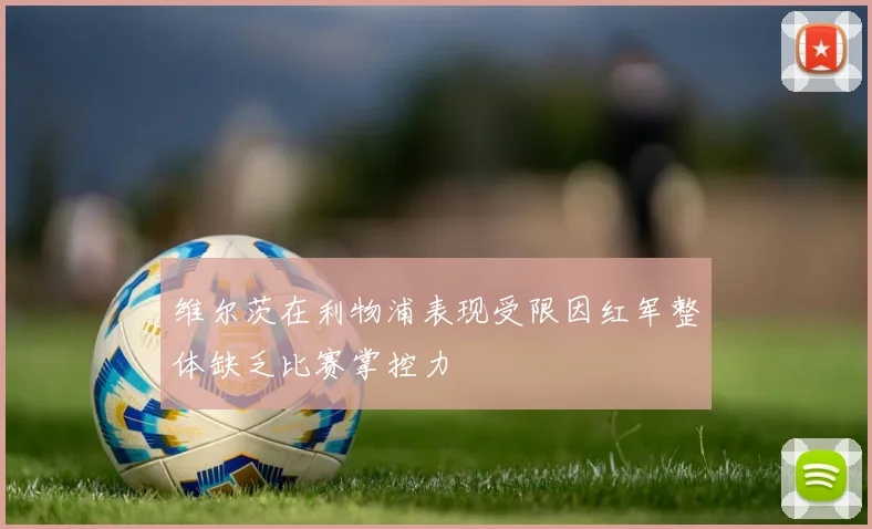 维尔茨在利物浦表现受限因红军整体缺乏比赛掌控力