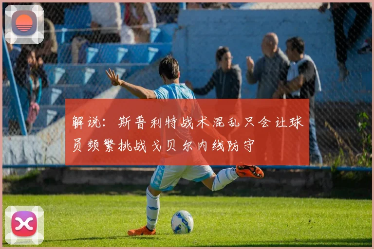 解说：斯普利特战术混乱只会让球员频繁挑战戈贝尔内线防守