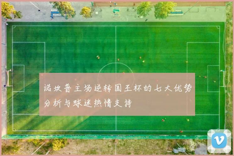 诺坎普主场逆转国王杯的七大优势分析与球迷热情支持