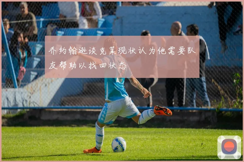 乔约翰逊谈克莱现状认为他需要队友帮助以找回状态