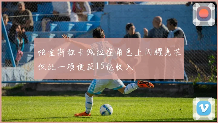 帕金斯称卡佩拉在角色上闪耀光芒仅此一项便获15亿收入