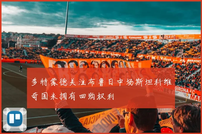 多特蒙德关注布鲁日中场斯坦科维奇国米拥有回购权利