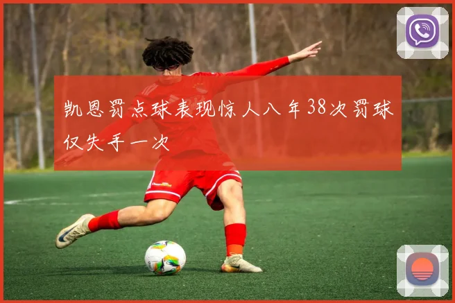 凯恩罚点球表现惊人八年38次罚球仅失手一次