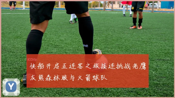 快船开启五连客之旅接连挑战老鹰灰熊森林狼与火箭球队