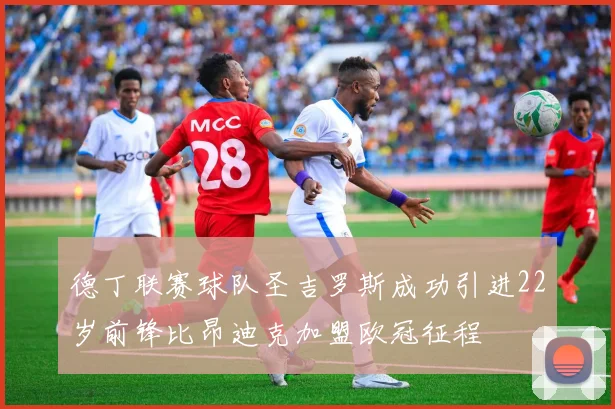 德丁联赛球队圣吉罗斯成功引进22岁前锋比昂迪克加盟欧冠征程